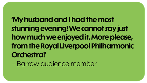 My husband and I had the most stunning evening! We cannot say just how much we enjoyed it. More please from the Royal Liverpool Philharmonic Orchestra! - Barrow audience member