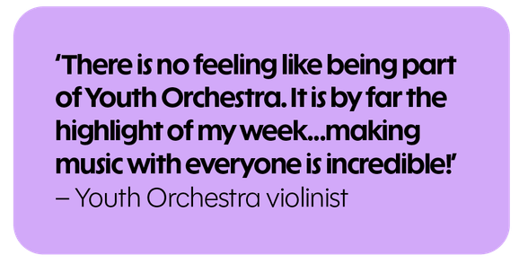 There is no feeling like being part of Youth Orchestra. It is by far the highlight of my week...making music with everyone is incredible. - Youth Orchestra violinist