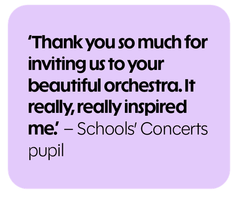 Thank you so much for inviting us to your beautiful orchestra. It really, really inspired me. - Schools' Concerts pupil